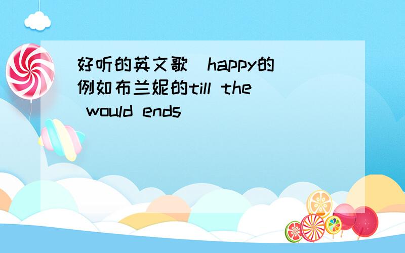 好听的英文歌(happy的)例如布兰妮的till the would ends