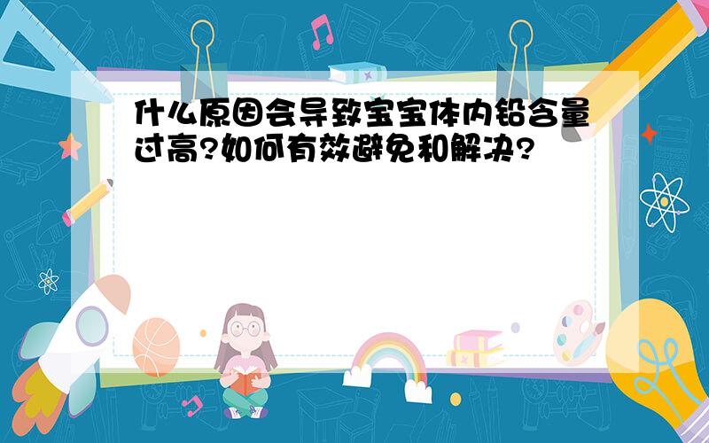 什么原因会导致宝宝体内铅含量过高?如何有效避免和解决?