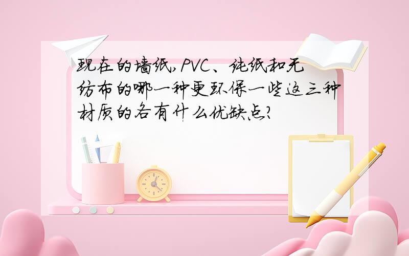 现在的墙纸,PVC、纯纸和无纺布的哪一种更环保一些这三种材质的各有什么优缺点?