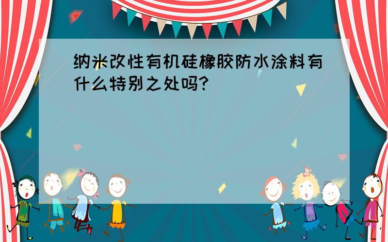 纳米改性有机硅橡胶防水涂料有什么特别之处吗?