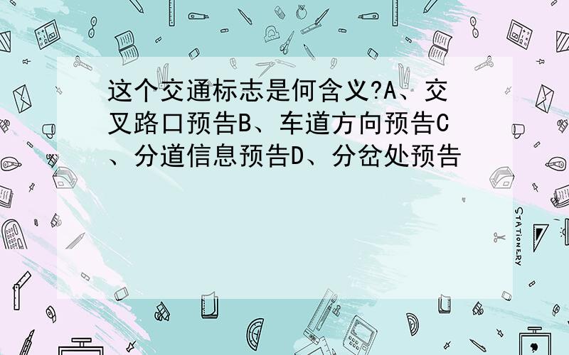 这个交通标志是何含义?A、交叉路口预告B、车道方向预告C、分道信息预告D、分岔处预告