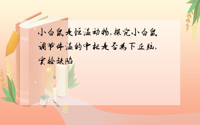 小白鼠是恒温动物,探究小白鼠调节体温的中枢是否为下丘脑,实验缺陷