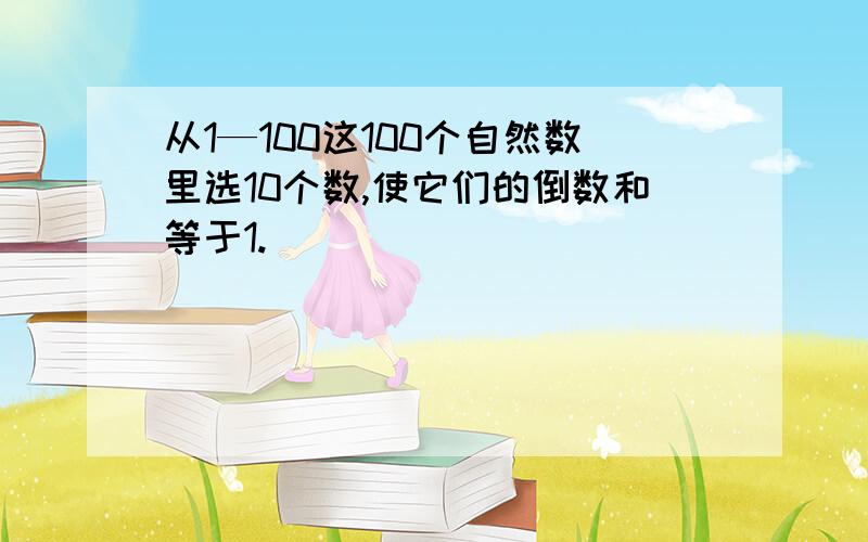 从1—100这100个自然数里选10个数,使它们的倒数和等于1.