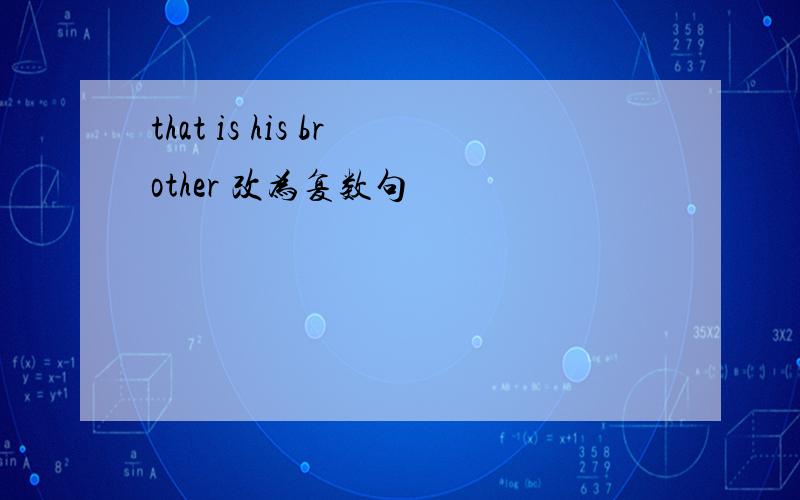 that is his brother 改为复数句