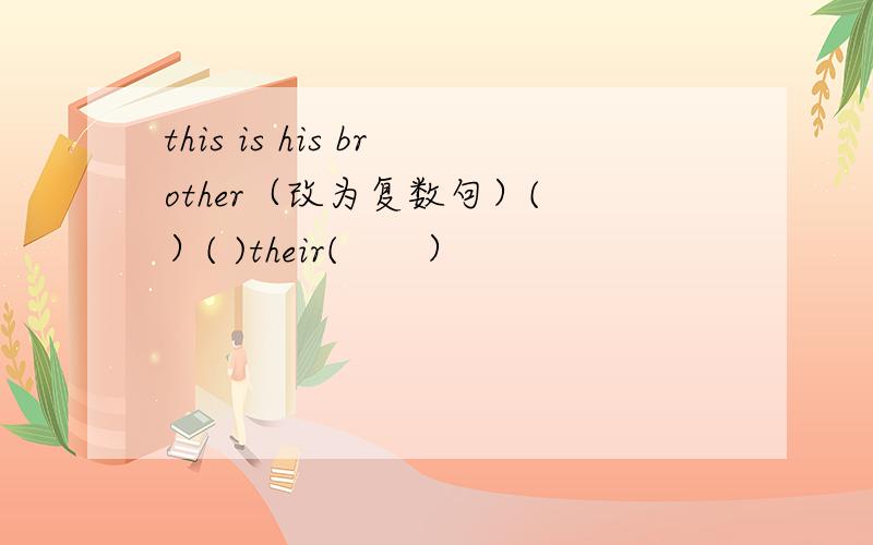 this is his brother（改为复数句）( ）( )their(　　）