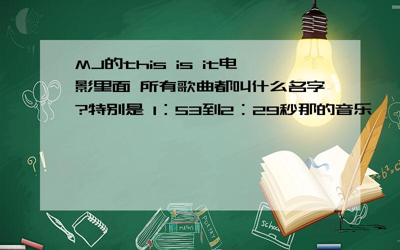 MJ的this is it电影里面 所有歌曲都叫什么名字?特别是 1：53到2：29秒那的音乐