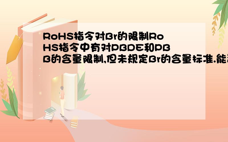 RoHS指令对Br的限制RoHS指令中有对PBDE和PBB的含量限制,但未规定Br的含量标准.能否根据检测出的Br含量判定是否符合RoHS?