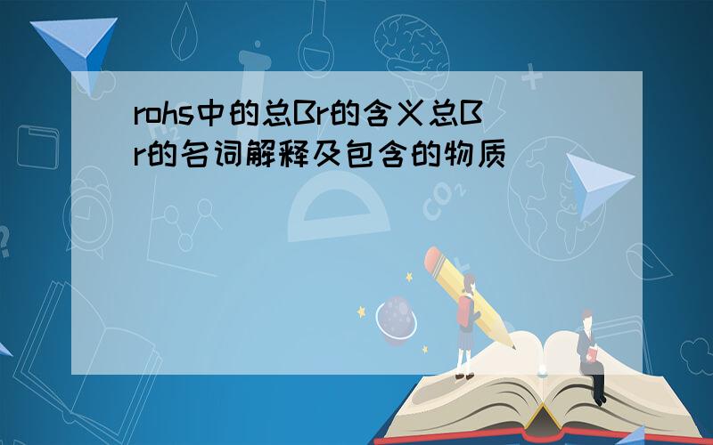 rohs中的总Br的含义总Br的名词解释及包含的物质