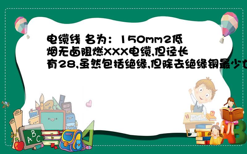 电缆线 名为：150mm2低烟无卤阻燃XXX电缆,但径长有28,虽然包括绝缘,但除去绝缘铜最少也有20吧求问这个150mm是怎么算的,求科普