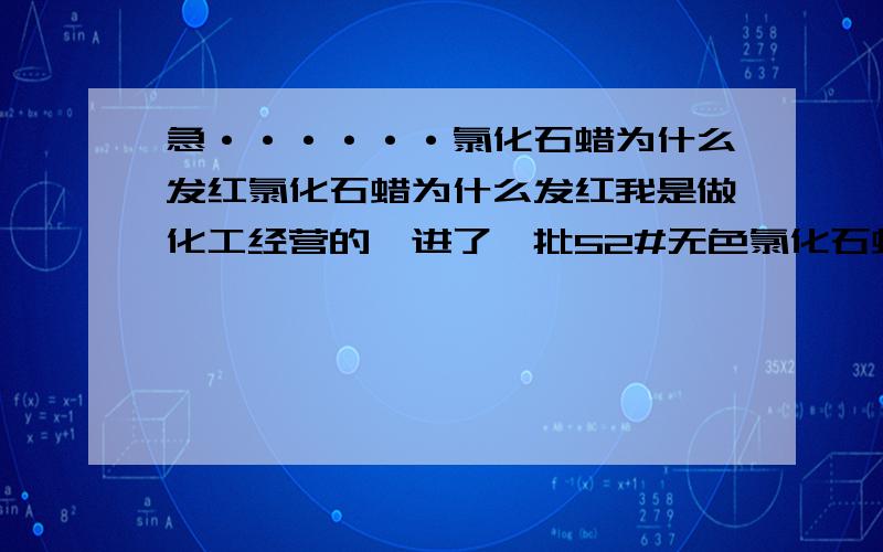 急······氯化石蜡为什么发红氯化石蜡为什么发红我是做化工经营的,进了一批52#无色氯化石蜡,原来都是无色或淡蓝色,这次的去微微泛红（是一个厂家）不知道什么原因,厂家说是增白剂过