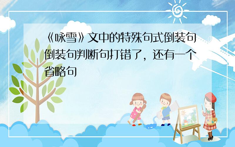 《咏雪》文中的特殊句式倒装句倒装句判断句打错了，还有一个省略句