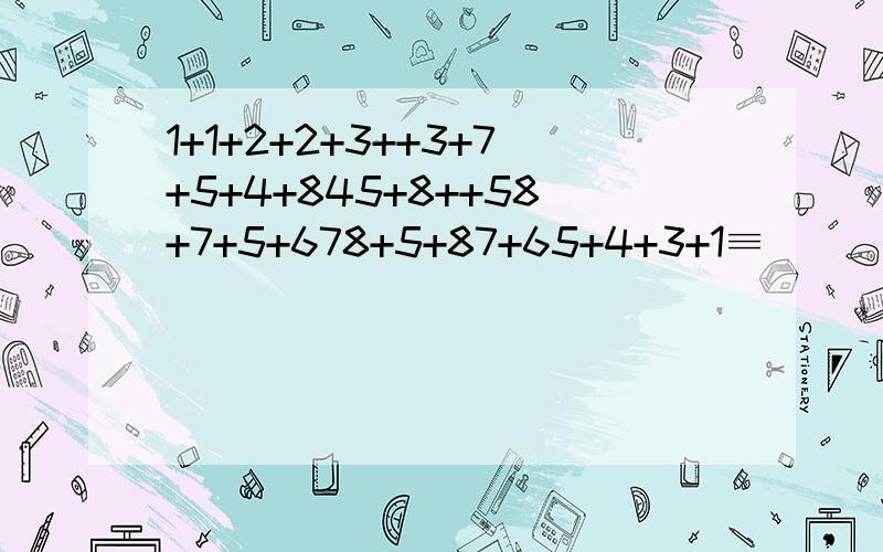 1+1+2+2+3++3+7+5+4+845+8++58+7+5+678+5+87+65+4+3+1≡