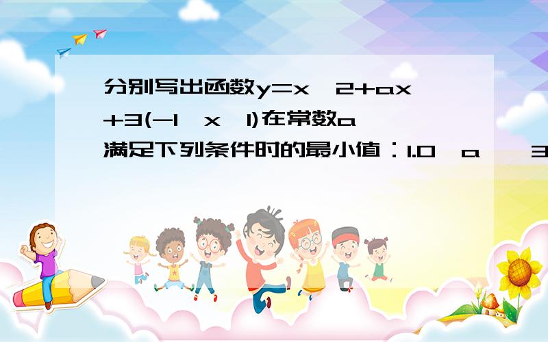 分别写出函数y=x^2+ax+3(-1≤x≤1)在常数a满足下列条件时的最小值：1.0＜a＜√3；2.＞2√3√3：根号3，第二小题少打一个a,应为：a＞2√3