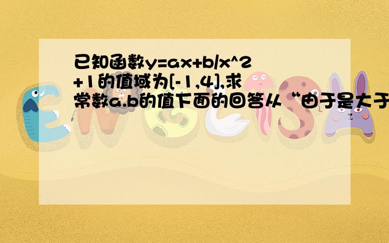 已知函数y=ax+b/x^2+1的值域为[-1,4],求常数a.b的值下面的回答从“由于是大于等于，所以要求上面两个必须可以配成完全平方式。”开始我不太看得懂，不要用det法