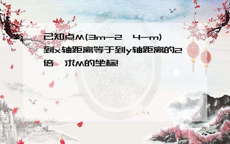 已知点M(3m-2,4-m)到x轴距离等于到y轴距离的2倍,求M的坐标!