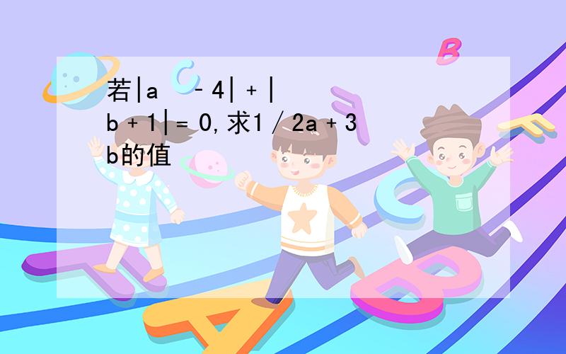 若|a­‐4|﹢|b﹢1|﹦0,求1∕2a﹢3b的值