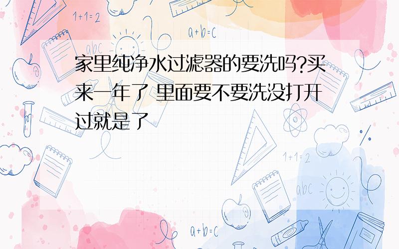 家里纯净水过滤器的要洗吗?买来一年了 里面要不要洗没打开过就是了