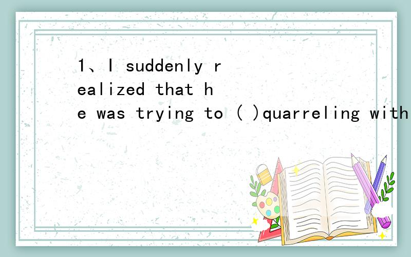 1、I suddenly realized that he was trying to ( )quarreling with me.A)consider B)enjoy C）avoid D) prevent2、Five sections( )the examination.A)consist of B)are composed of C)constitute D)comprise of 3、Computers have been applied ( )almost every f