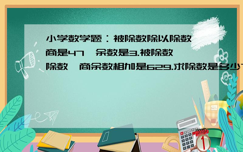 小学数学题：被除数除以除数,商是47,余数是3.被除数、除数、商余数相加是629.求除数是多少?不用方程.小学没学过方程的我发现大家的思路还是方程的思路。能不能不用方程的思维，也就是