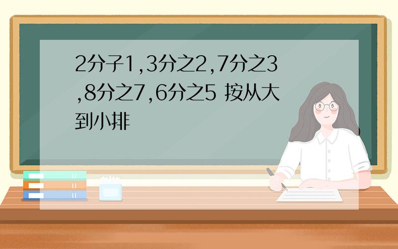 2分子1,3分之2,7分之3,8分之7,6分之5 按从大到小排