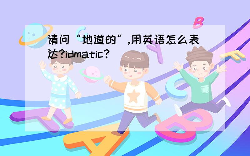 请问“地道的”,用英语怎么表达?idmatic?