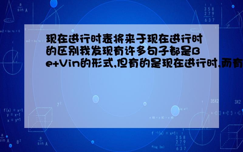 现在进行时表将来于现在进行时的区别我发现有许多句子都是Be+Vin的形式,但有的是现在进行时,而有的却表示将来,怎样区分?（要简单点的回答,操的不算）例如：I am coming,表示的是将要,而I am