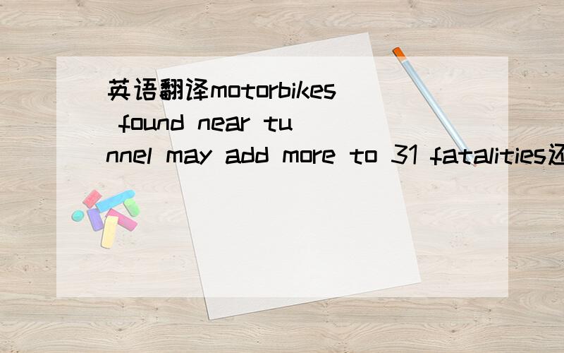 英语翻译motorbikes found near tunnel may add more to 31 fatalities还有21世纪 翻译成英语我指的是把21这个词也翻译成英语死你全家