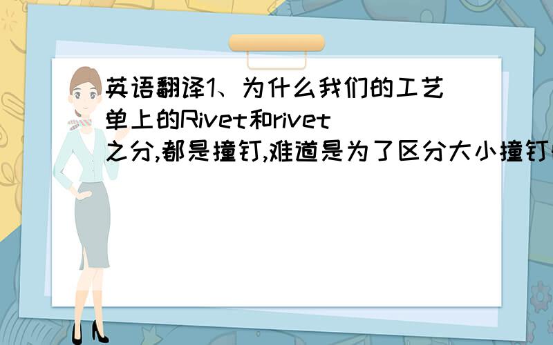 英语翻译1、为什么我们的工艺单上的Rivet和rivet之分,都是撞钉,难道是为了区分大小撞钉的?2、as 为什么到处都是的,例如：topstitching color:as swatch 他到底是要让我跟什么一样啊～