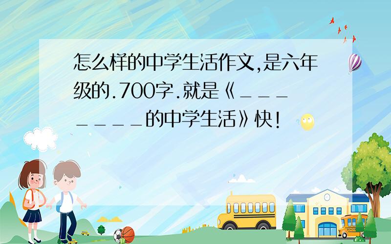 怎么样的中学生活作文,是六年级的.700字.就是《_______的中学生活》快!