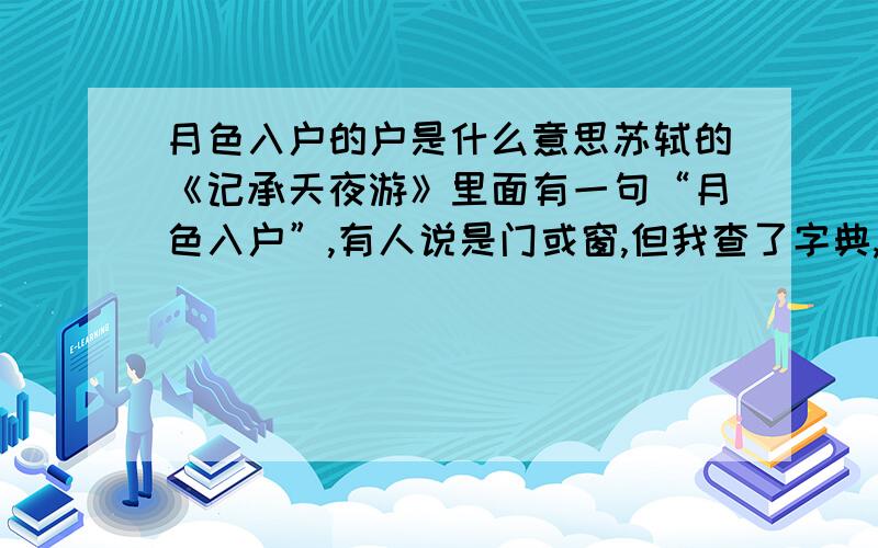 月色入户的户是什么意思苏轼的《记承天夜游》里面有一句“月色入户”,有人说是门或窗,但我查了字典,没有窗这个解释.但我在纠结是门还是居所.字典里一条是“单扇的门”,第二条是“住