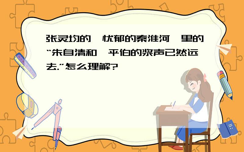 张灵均的《忧郁的秦淮河》里的“朱自清和俞平伯的浆声已然远去.”怎么理解?