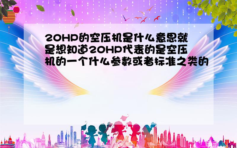 20HP的空压机是什么意思就是想知道20HP代表的是空压机的一个什么参数或者标准之类的