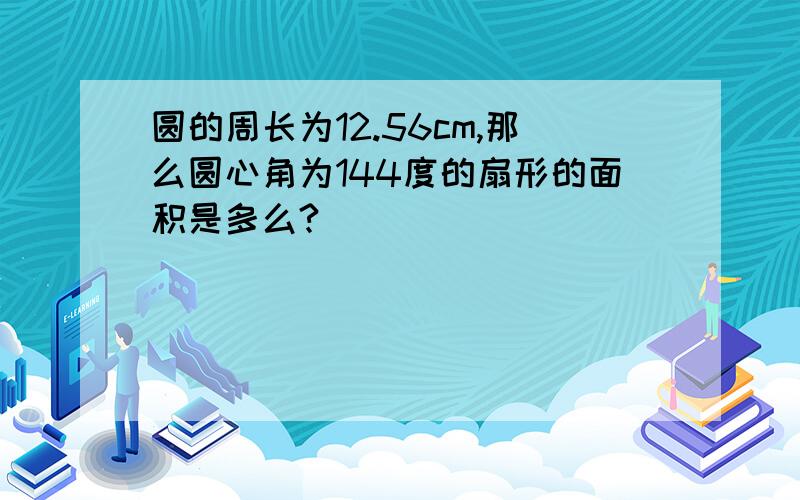 圆的周长为12.56cm,那么圆心角为144度的扇形的面积是多么?