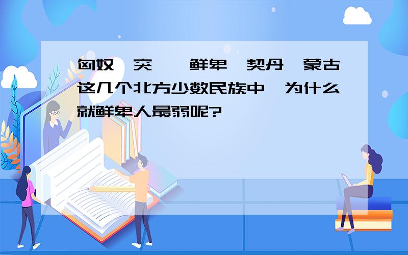 匈奴、突厥、鲜卑、契丹、蒙古这几个北方少数民族中,为什么就鲜卑人最弱呢?