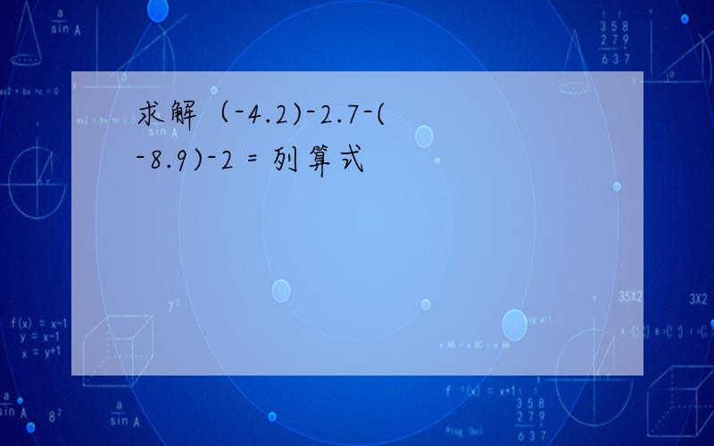 求解（-4.2)-2.7-(-8.9)-2 = 列算式