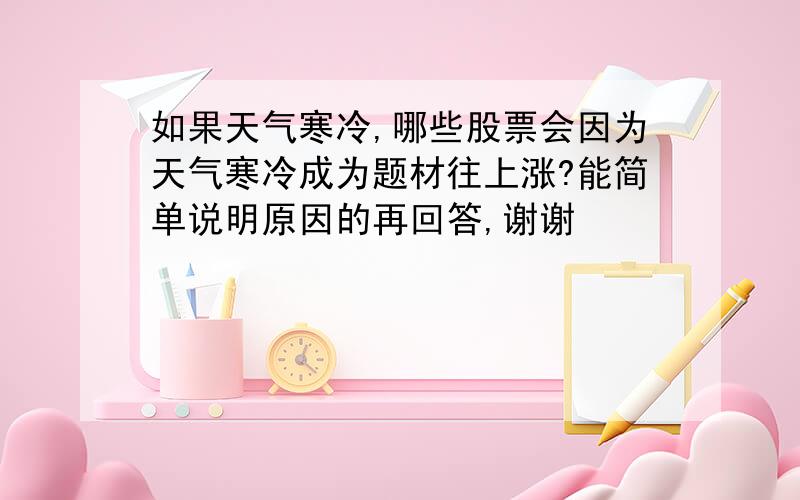 如果天气寒冷,哪些股票会因为天气寒冷成为题材往上涨?能简单说明原因的再回答,谢谢