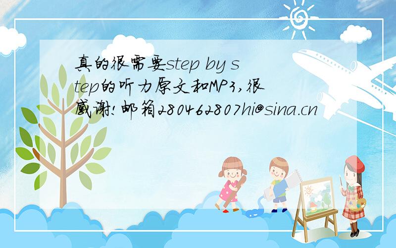 真的很需要step by step的听力原文和MP3,很感谢!邮箱280462807hi@sina.cn