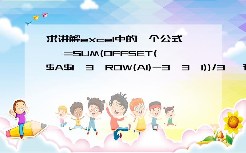 求讲解excel中的一个公式 ,=SUM(OFFSET($A$1,3*ROW(A1)-3,3,1))/3 ,有人可以讲一讲它每个参数的含义吗