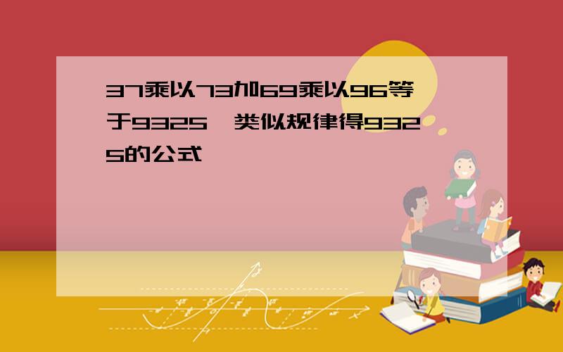 37乘以73加69乘以96等于9325,类似规律得9325的公式