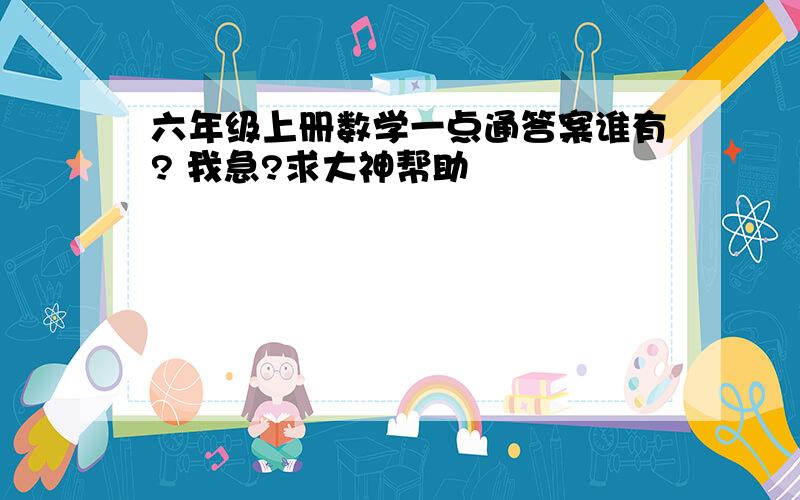 六年级上册数学一点通答案谁有? 我急?求大神帮助