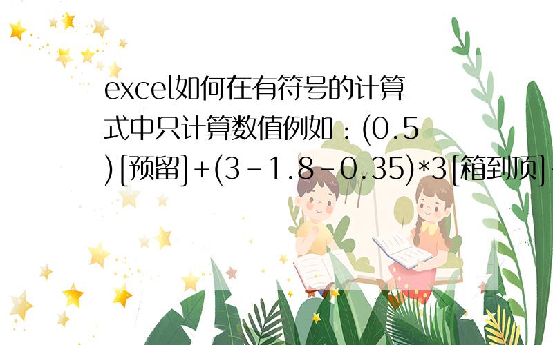 excel如何在有符号的计算式中只计算数值例如：(0.5)[预留]+(3-1.8-0.35)*3[箱到顶]+(4.88+7.12+6.3+11.19+1.88)*3[水平3根]+(1.79+1.16+1.72+0.78+1.07+1.75)*2[水平2根]+(3.19+2.74+0.6)*4[水平4根]+(2.16)*5[水平5根]+(3-1.3)*6*