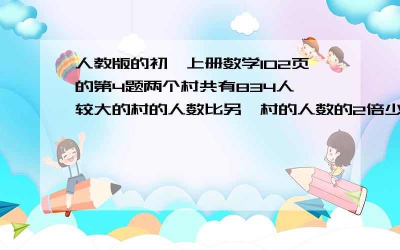 人教版的初一上册数学102页的第4题两个村共有834人,较大的村的人数比另一村的人数的2倍少3,两村各有多少人?