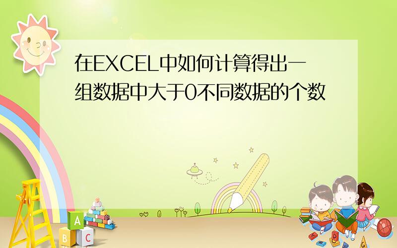 在EXCEL中如何计算得出一组数据中大于0不同数据的个数