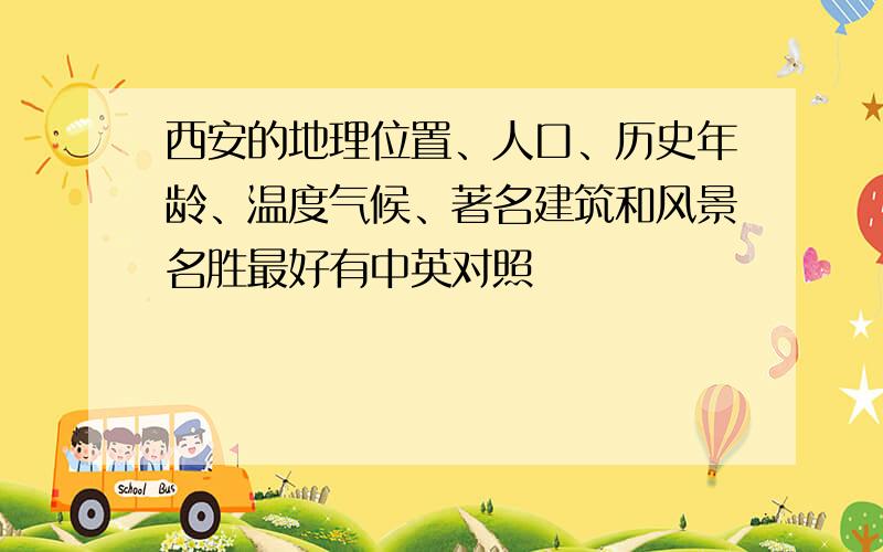 西安的地理位置、人口、历史年龄、温度气候、著名建筑和风景名胜最好有中英对照