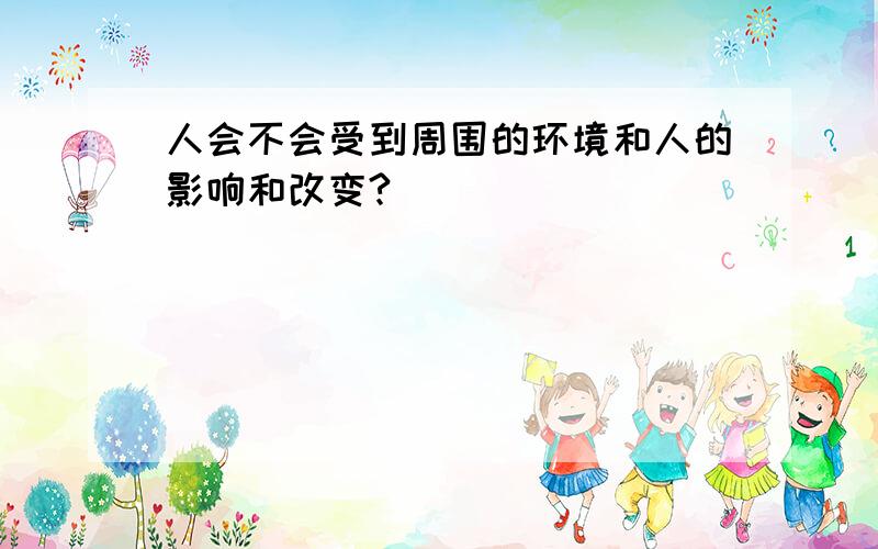 人会不会受到周围的环境和人的影响和改变?