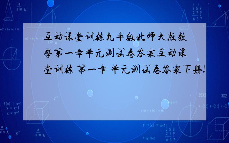 互动课堂训练九年级北师大版数学第一章单元测试卷答案互动课堂训练 第一章 单元测试卷答案下册!