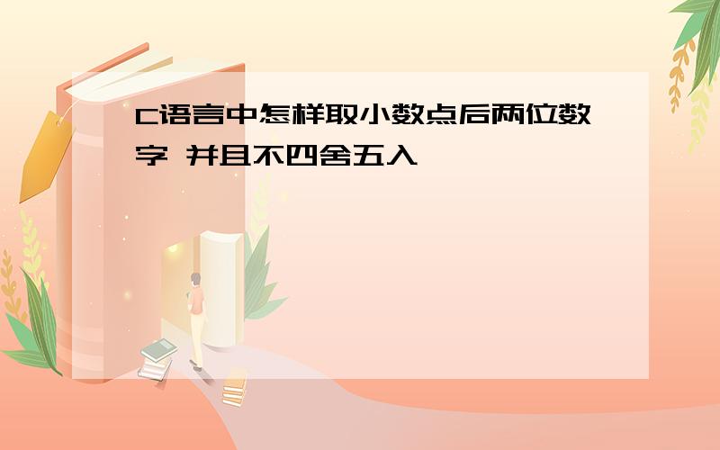 C语言中怎样取小数点后两位数字 并且不四舍五入