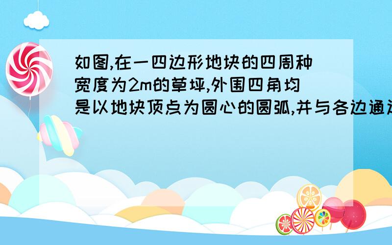 如图,在一四边形地块的四周种宽度为2m的草坪,外围四角均是以地块顶点为圆心的圆弧,并与各边通过相切连接.已知地块的周长为500m,求草坪外围的周长