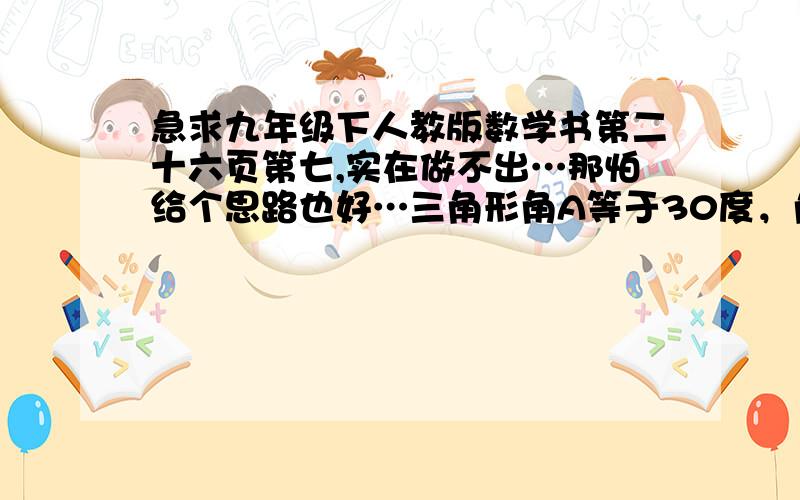 急求九年级下人教版数学书第二十六页第七,实在做不出…那怕给个思路也好…三角形角A等于30度，角C等于90度，AB等于12。要从这个三角形中剪出一长方形CDEF，其中，点D，分别在AC，AB，BC上