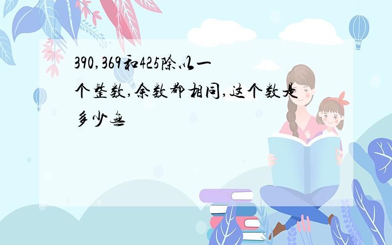 390,369和425除以一个整数,余数都相同,这个数是多少无